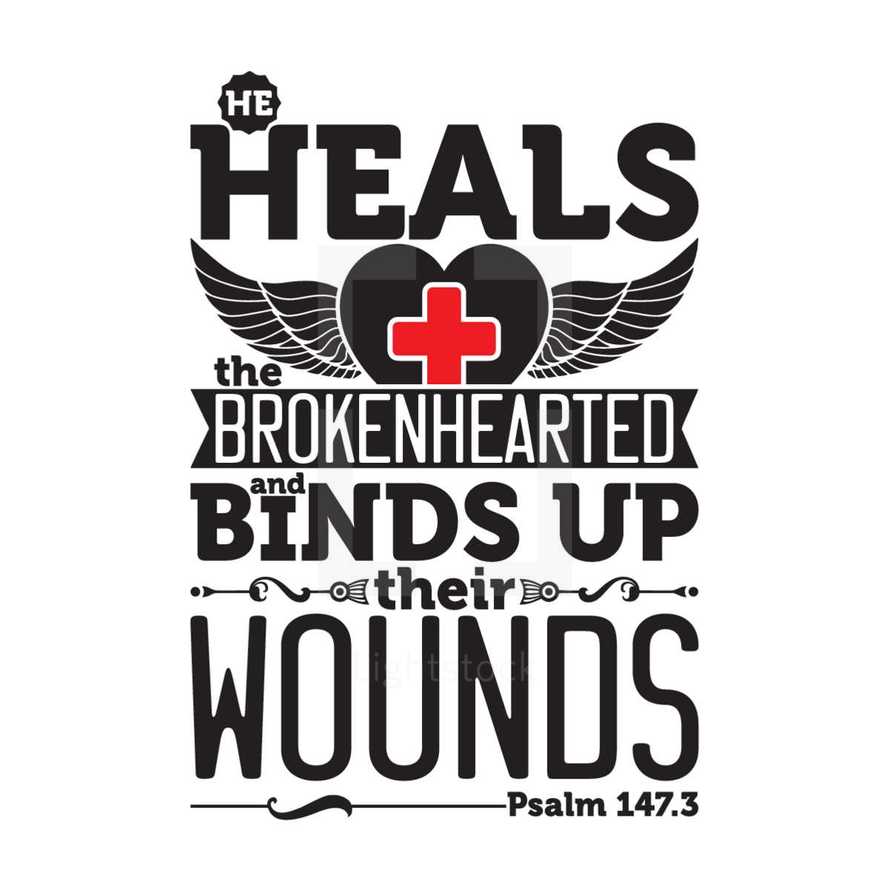 He heals the broken hearted and binds up their wounds. Psalm 147:3