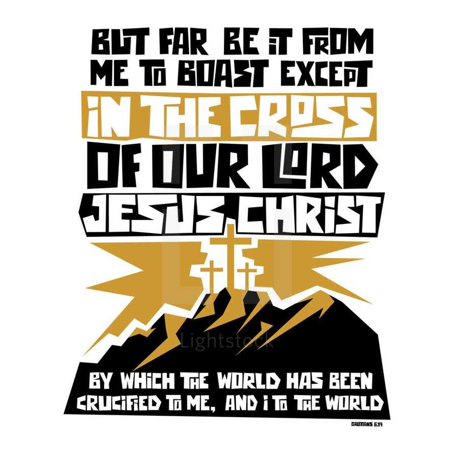 But far be it from me to boast except in the cross of our Lord Jesus Christ by which the world has been crucified to me, and I to the world. Galatians 6:14