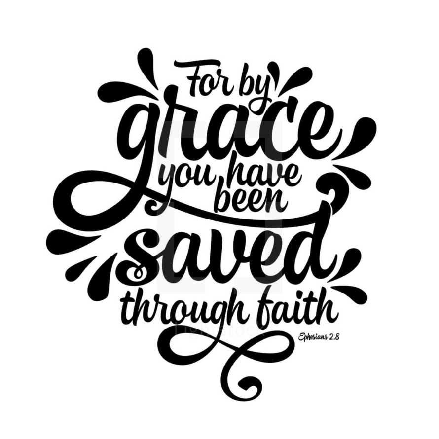 For by grace you have been saved through faith. Ephesians 2:8