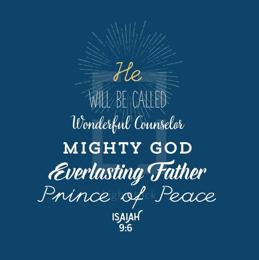 He will be called wonderful counselor mighty God everlasting father prince of peace, Isiah 9:6