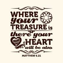 where your treasure is there your heart will be also, Matthew 6:21