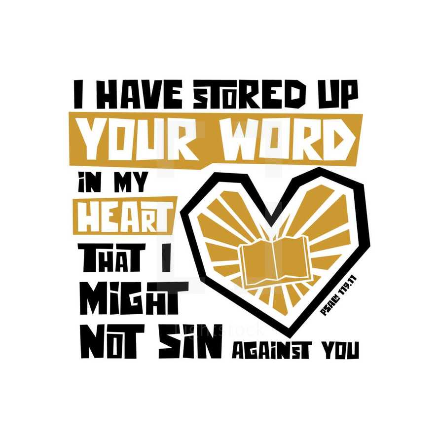 I have stored up your word in my heart that I might not sin against you, Psalm 119:11