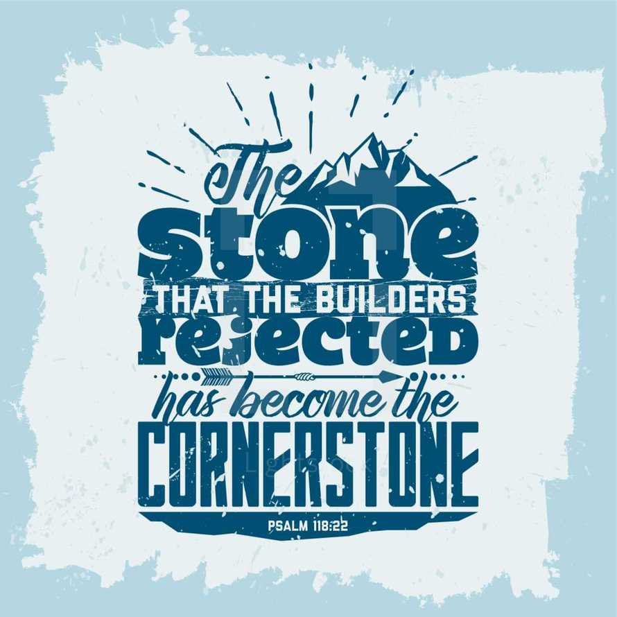 The stone that builders rejected has become the cornerstone, Psalm 118:22