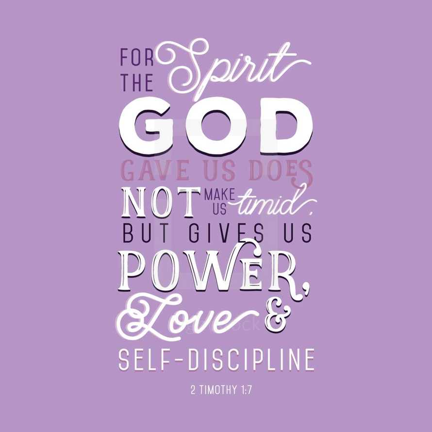 For the spirit god gave us does not make us timid, but gives us power, love, and self-discipline, 2 Timothy 1:7
