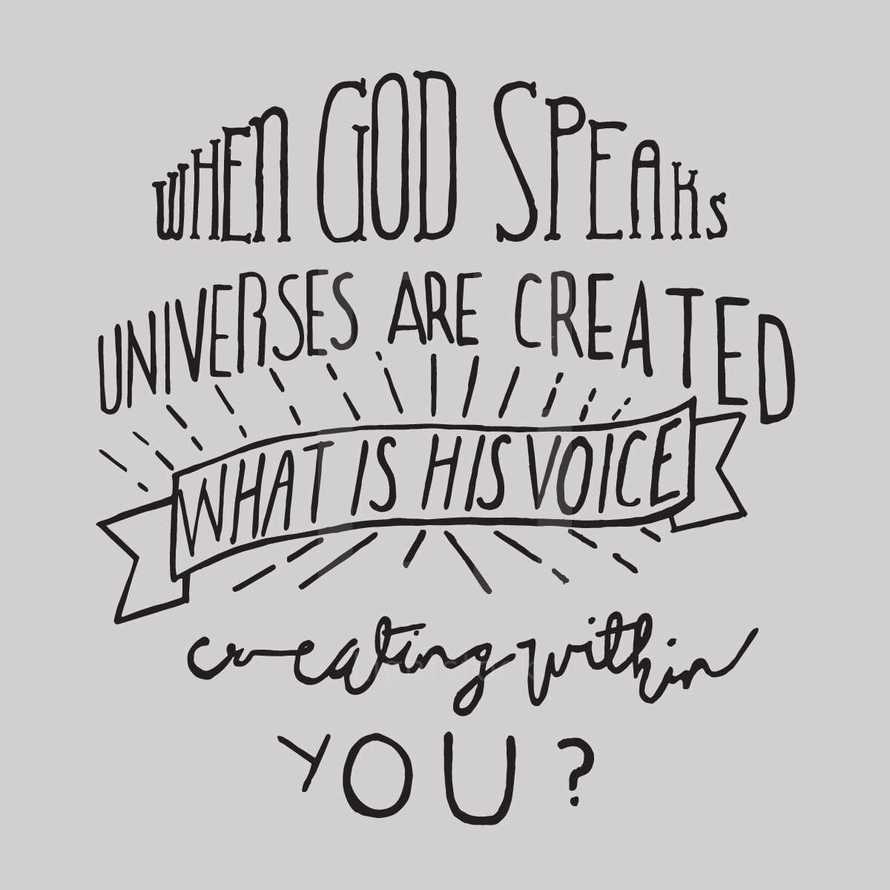 when God speaks universes are created, what is his voice creating within you?