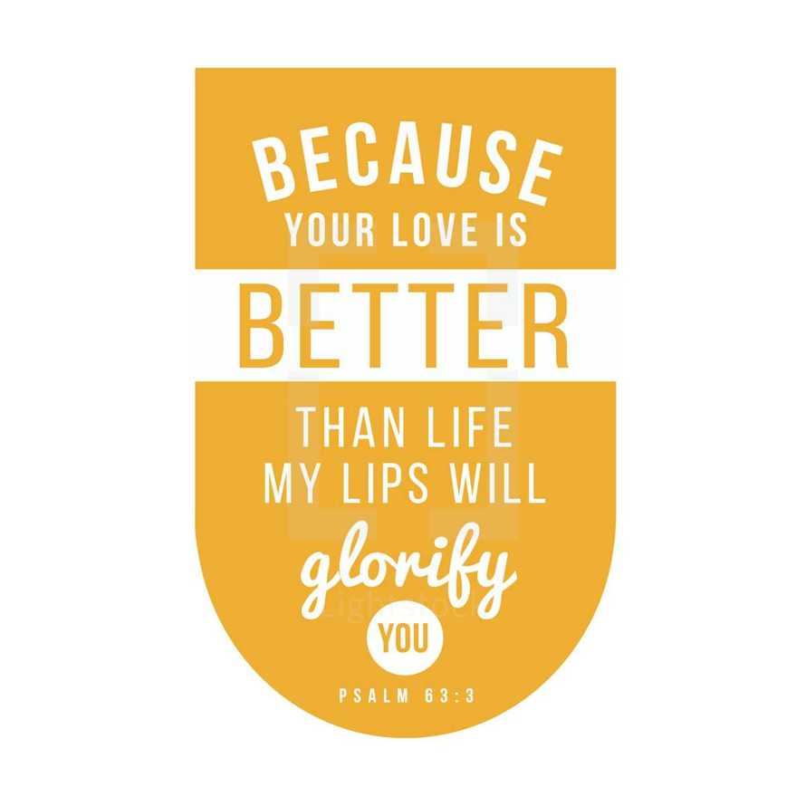Because your love is Better than life my lips will glorify you, Psalm 63:3