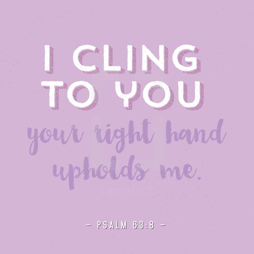I cling to you your right hand upholds me, Psalm 63:8