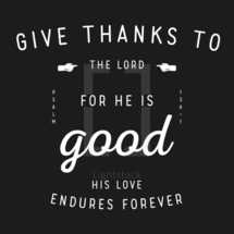 Give thanks to the Lord for he is good HIs love endures forever 