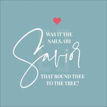 Was it the nails oh Savior that bound thee to the tree? 