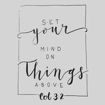 Set your mind on things above, Colossians  3:2