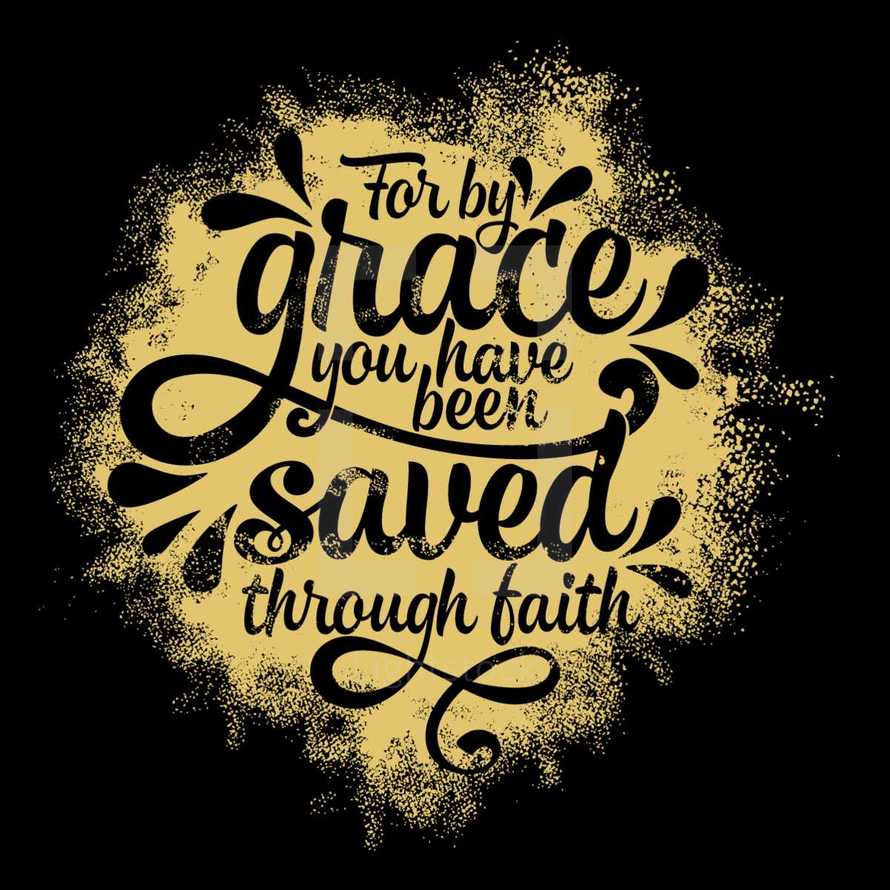 For by grace you have been saved through faith. Ephesians 2:8