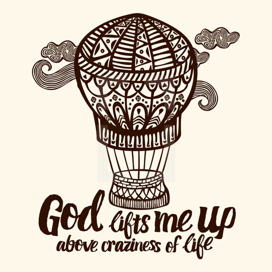 God lifts me up above craziness of life 