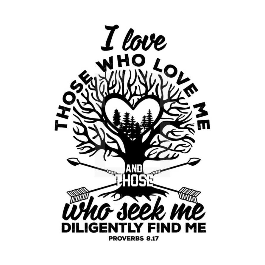 I love those who love me and those who seek me diligently find me. Proverbs 8:17