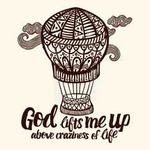 God lifts me up above craziness of life 