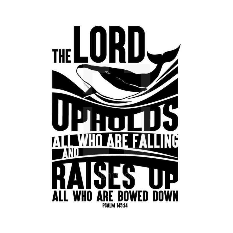 The Lord upholds all who are falling and raises up all who are bowed down. Psalm 145:14