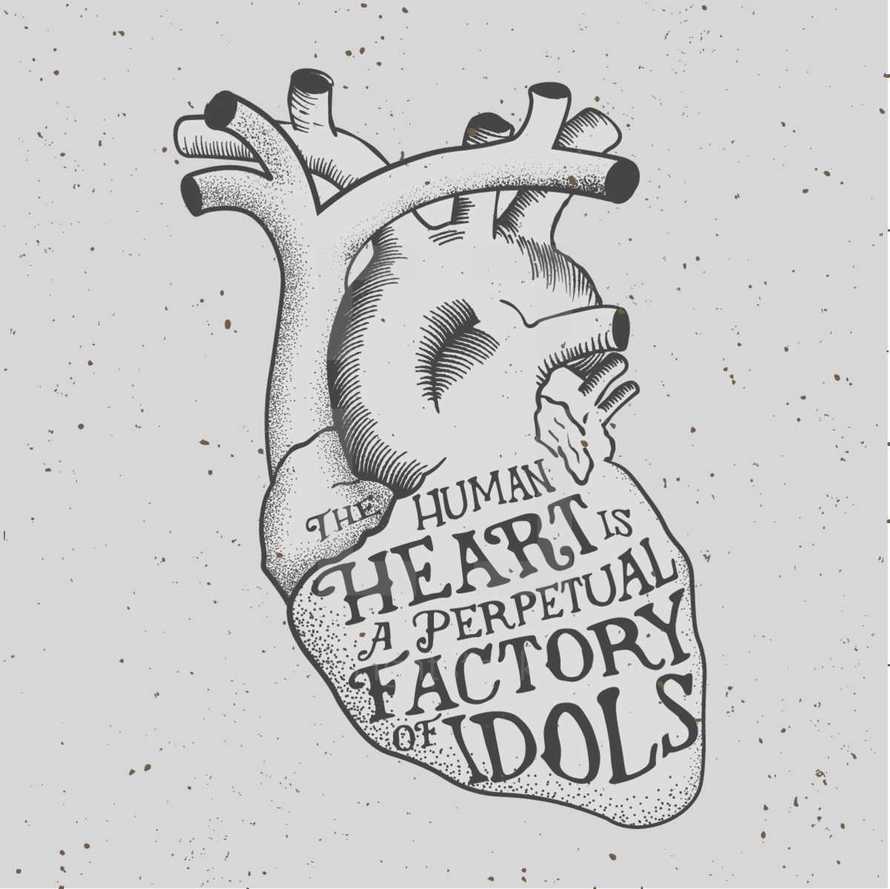The human heart is a perpetual factory of idols 