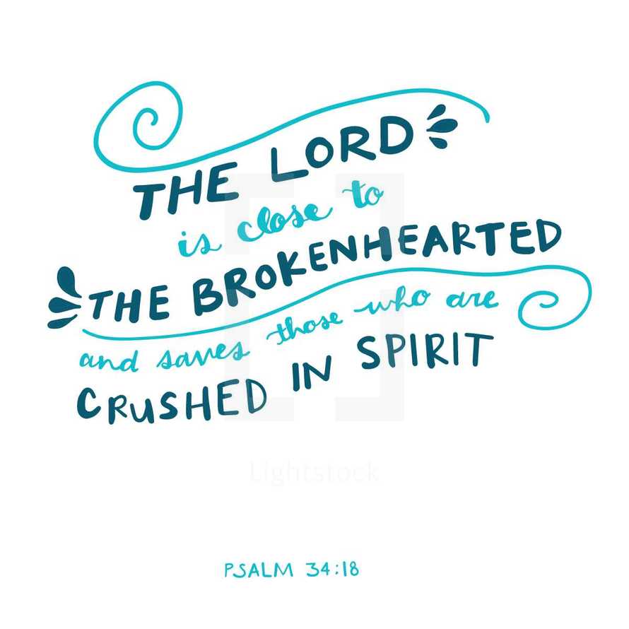 The Lord is close to the brokenhearted and saves those who are crushed in spirit, Psalm 34:18