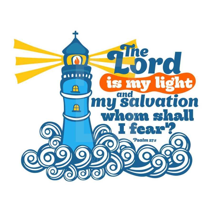 The lord is my light and my salvation whom shall I fear? Psalm 27:1