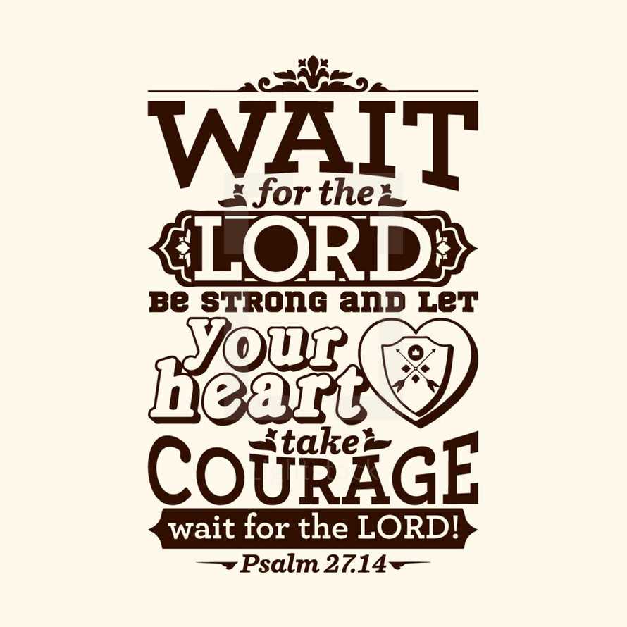 Wait for the Lord be strong and let your heart take courage wait for the Lord!, Psalm 27:14