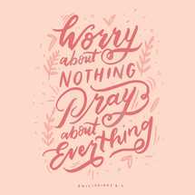 Worry about nothing, Pray about everything