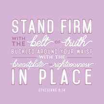 Stand firm with the belt of truth buckled around your waist with the breastplate of righteousness in place, Ephesians 6:14