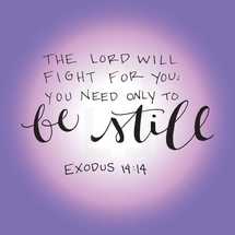 the Lord will fight for you; you only need to be still, Exodus 14:14