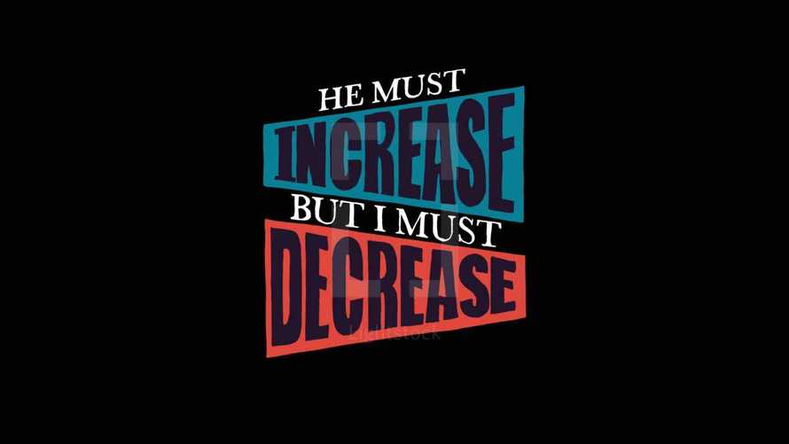John 3:30 says, "He must increase, but I must decrease." We must become less for God to become more.