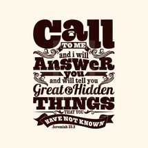call to me and I will answer you and will tell you great and hidden things that you have not known, Jeremiah 33:3