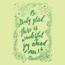 Be truly glad there is wonderful joy ahead, 1 Peter 1:6
