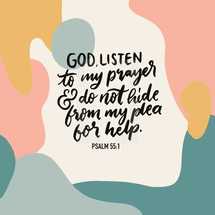 God Listen to my prayer and do not hide from my plea for help, Psalm 55:1
