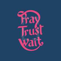 Pray, Trust, Wait 