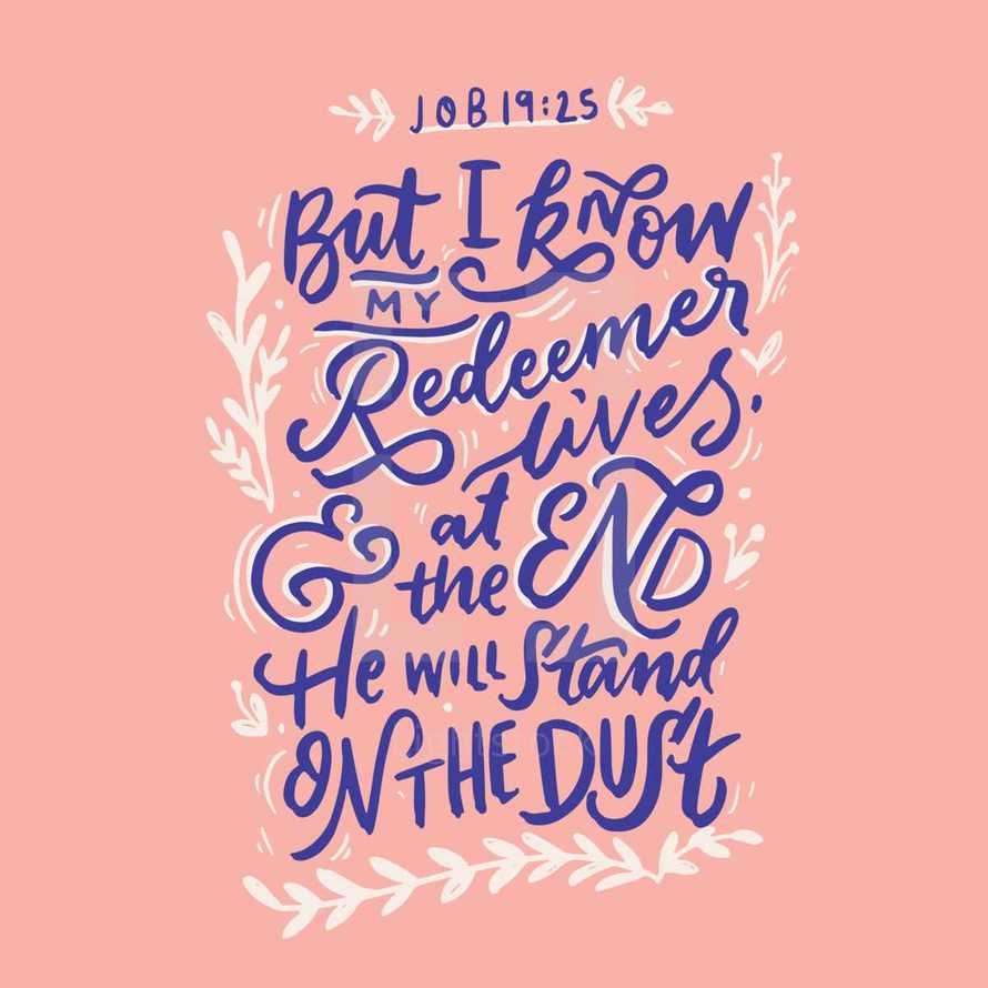 But I know my redeemer lives and at the end he will stand on the dust, Job 19:25