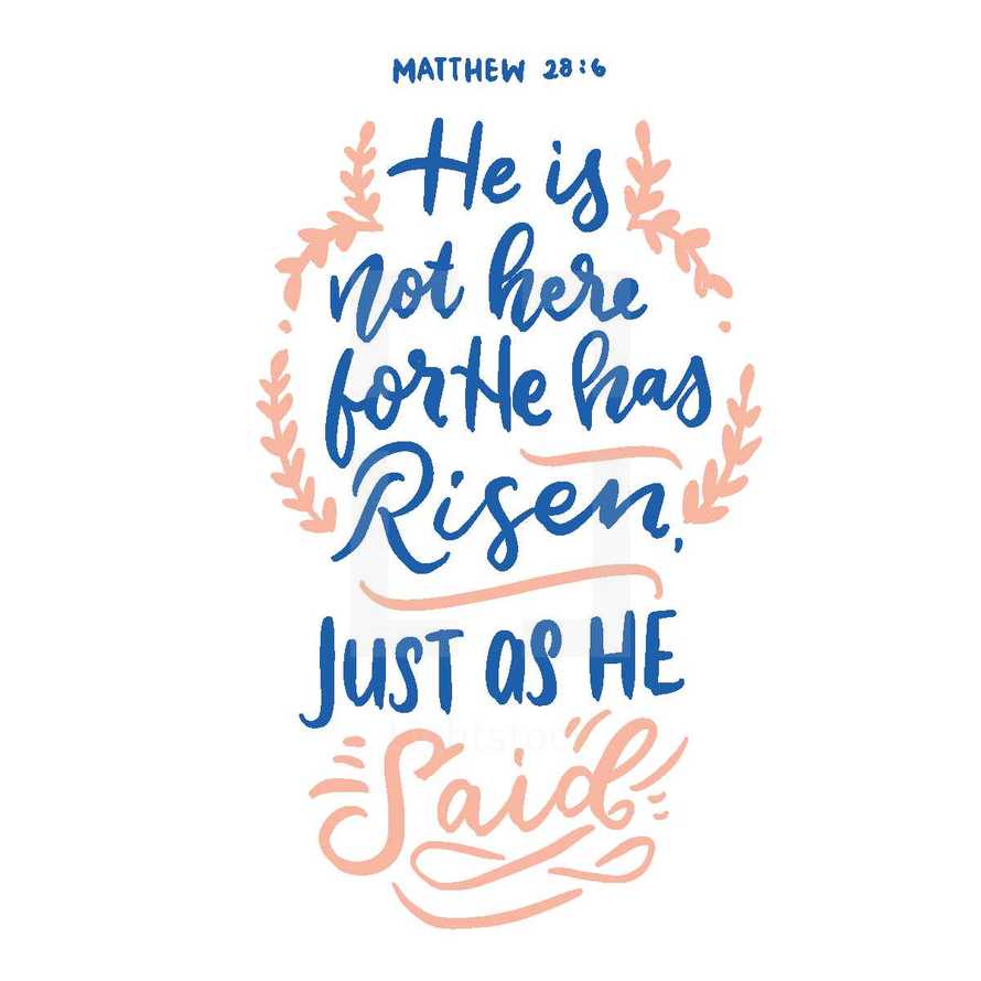 He is not here for he has Risen just as he said, Matthew 28:6
