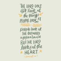 The Lord does not look at things people look at people look at the outward appearance, but the Lord looks at the heart 1 Samuel 16:7