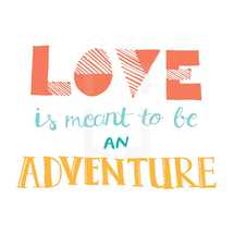 love is meant to be an adventure 