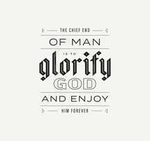 the chief end of man is to glorify God and enjoy him forever 